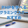PHPを学べるプログラミングスクールのおすすめ